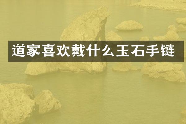 道家喜欢戴什么玉石手链