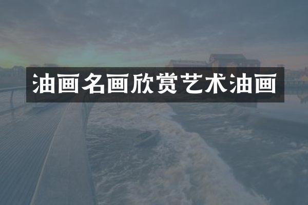 油画名画欣赏艺术油画