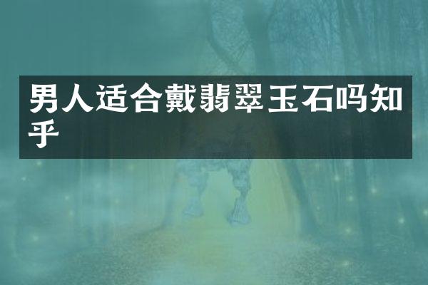 男人适合戴翡翠玉石吗知乎