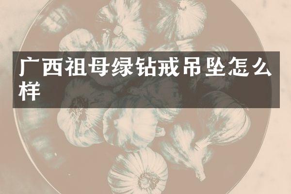 广西祖母绿钻戒吊坠怎么样