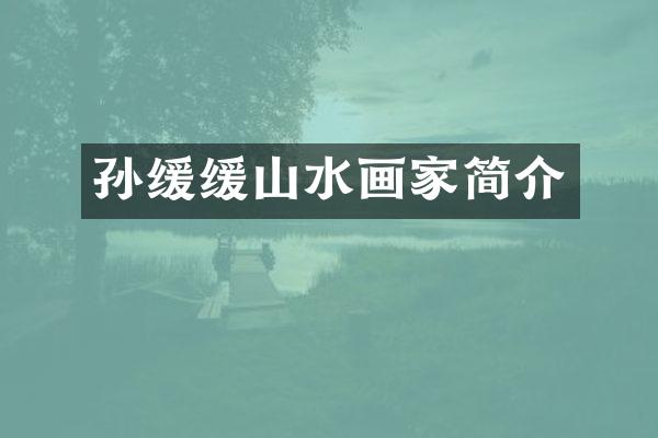 孙缓缓山水画家简介