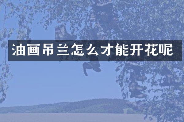 油画吊兰怎么才能开花呢