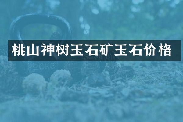 桃山神树玉石矿玉石价格