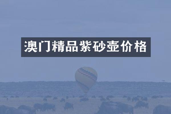 澳门精品紫砂壶价格