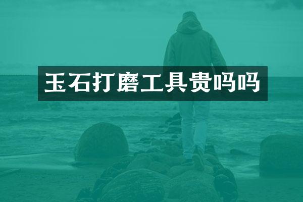 玉石打磨工具贵吗吗