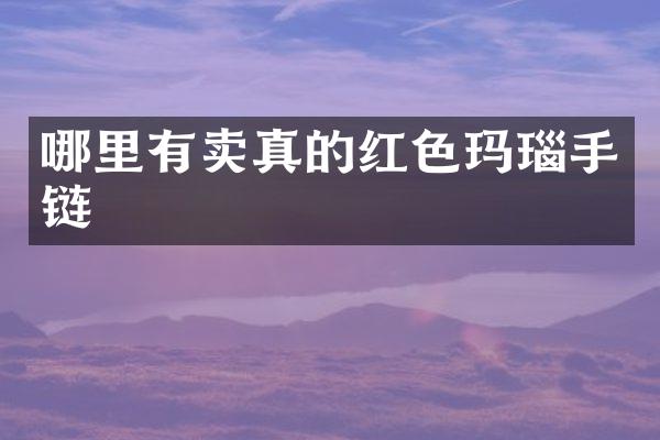 哪里有卖真的红色玛瑙手链