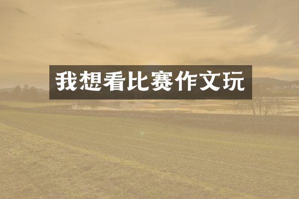 我想看比赛作文玩
