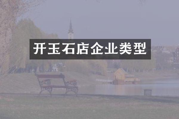 开玉石店企业类型
