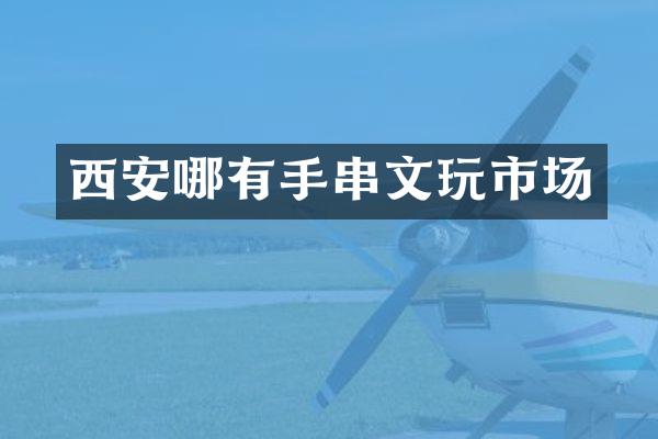 西安哪有手串文玩市场