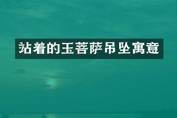 站着的玉菩萨吊坠寓意