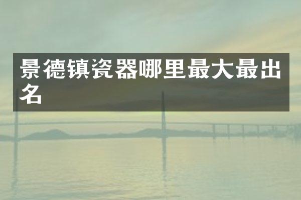 景德镇瓷器哪里最大最出名