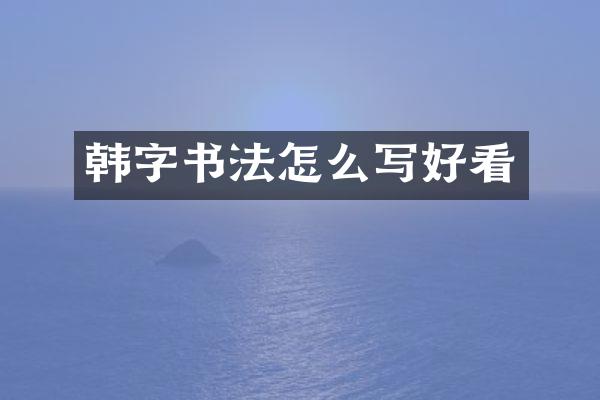 韩字书法怎么写好看
