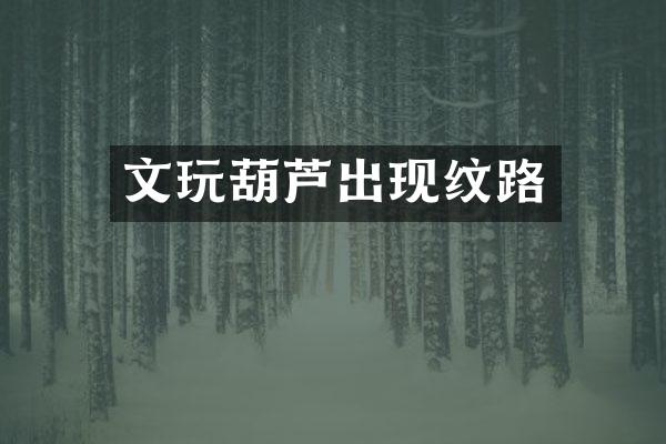 文玩葫芦出现纹路