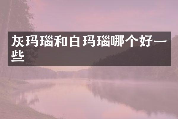 灰玛瑙和白玛瑙哪个好一些