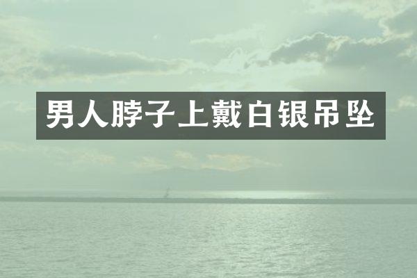 男人脖子上戴白银吊坠