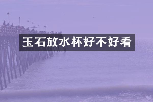 玉石放水杯好不好看