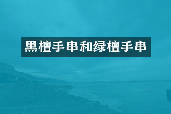 黑檀手串和绿檀手串