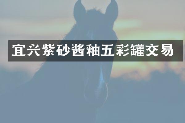 宜兴紫砂酱釉五彩罐交易