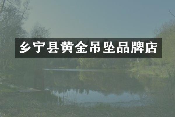 乡宁县黄金吊坠品牌店