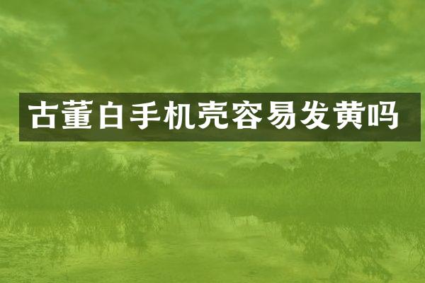 古董白手机壳容易发黄吗