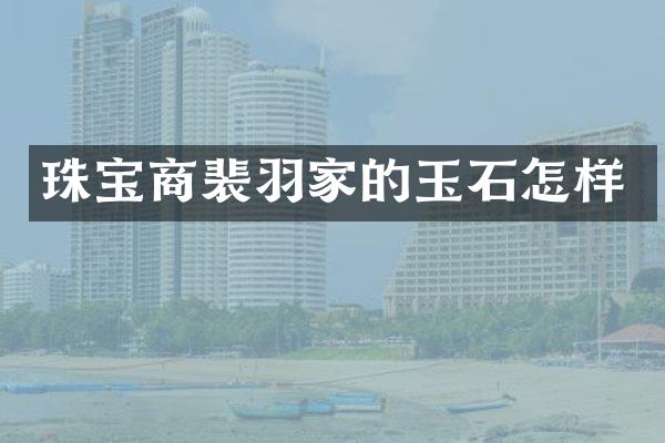 珠宝商裴羽家的玉石怎样