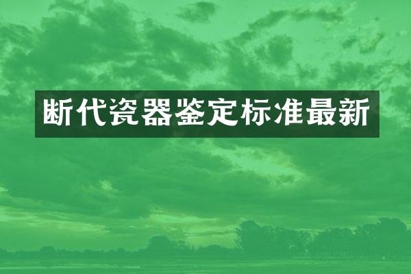 断代瓷器鉴定标准最新