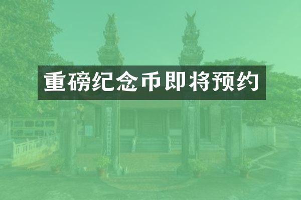 重磅纪念币即将预约