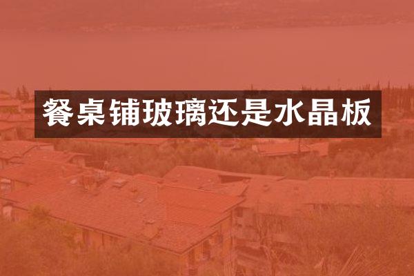 餐桌铺玻璃还是水晶板