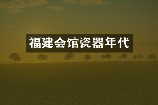 福建会馆瓷器年代
