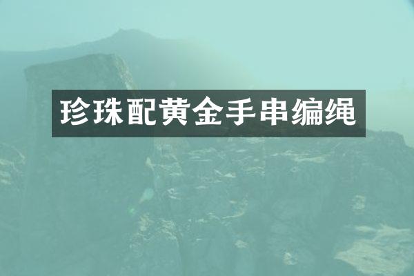 珍珠配黄金手串编绳