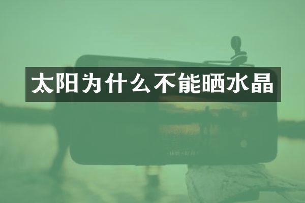 太阳为什么不能晒水晶
