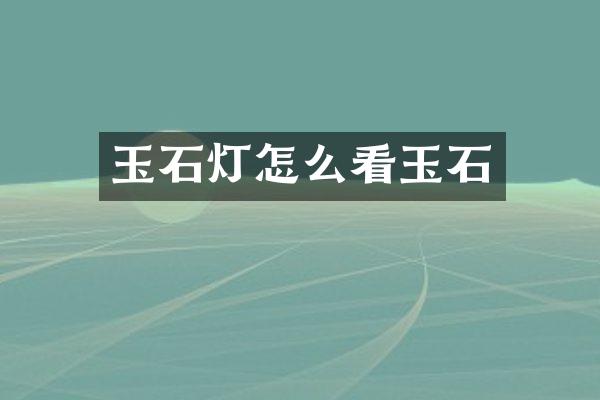 玉石灯怎么看玉石