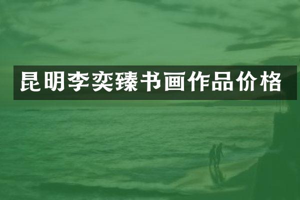 昆明李奕臻书画作品价格