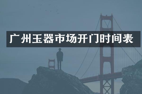 广州玉器市场开门时间表