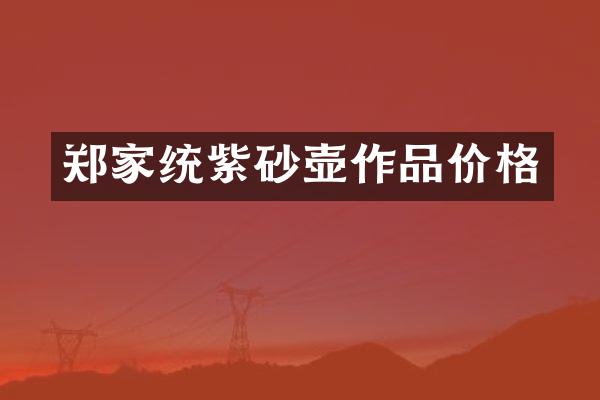 郑家统紫砂壶作品价格