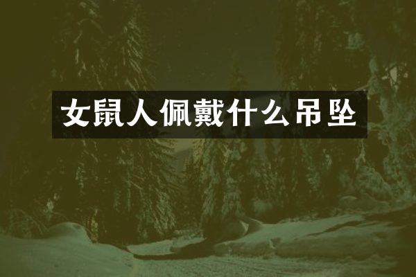 女鼠人佩戴什么吊坠