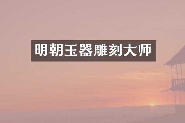 明朝玉器雕刻大师