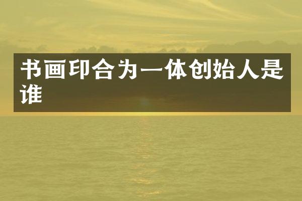 书画印合为一体创始人是谁