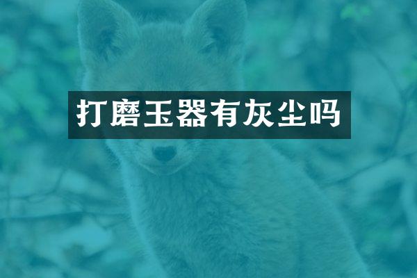 打磨玉器有灰尘吗