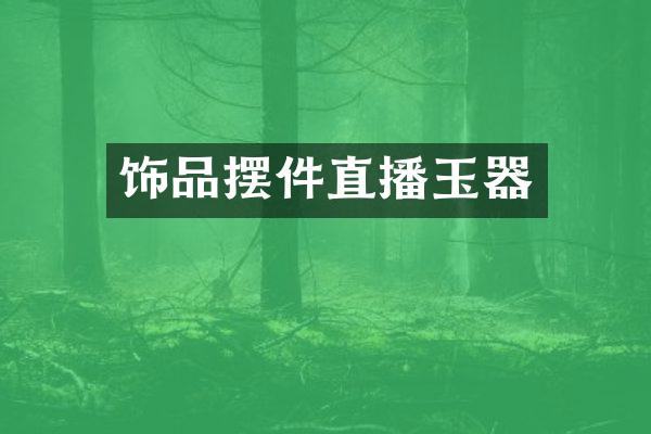 饰品摆件直播玉器