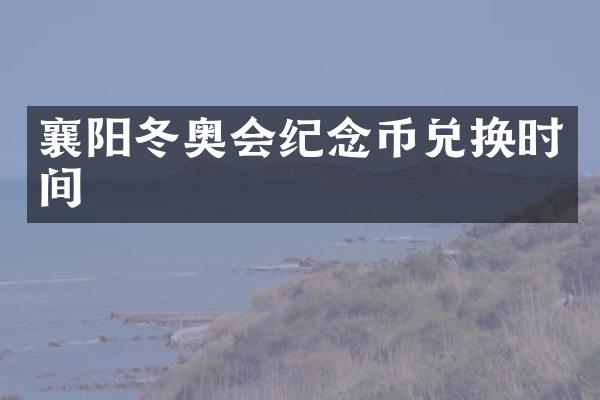 襄阳冬奥会纪念币兑换时间