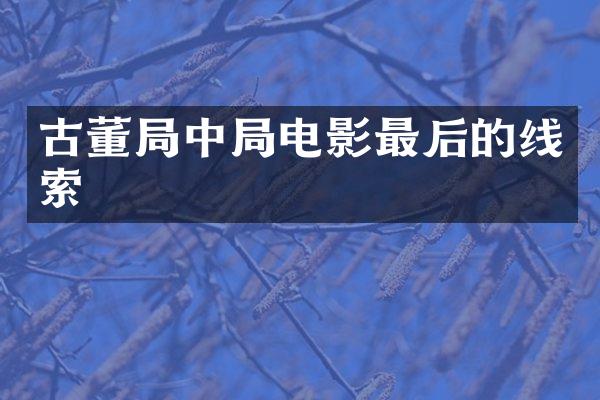 古董局中局电影最后的线索