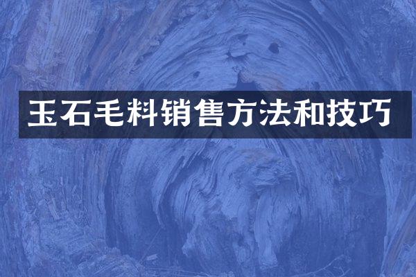 玉石毛料销售方法和技巧