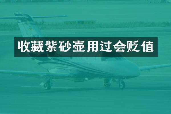 收藏紫砂壶用过会贬值