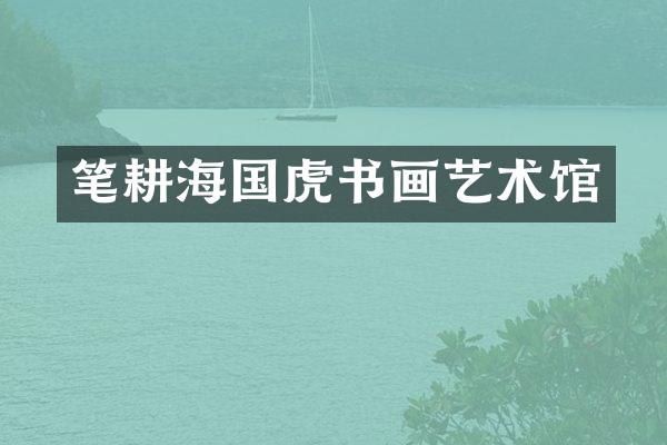 笔耕海国虎书画艺术馆