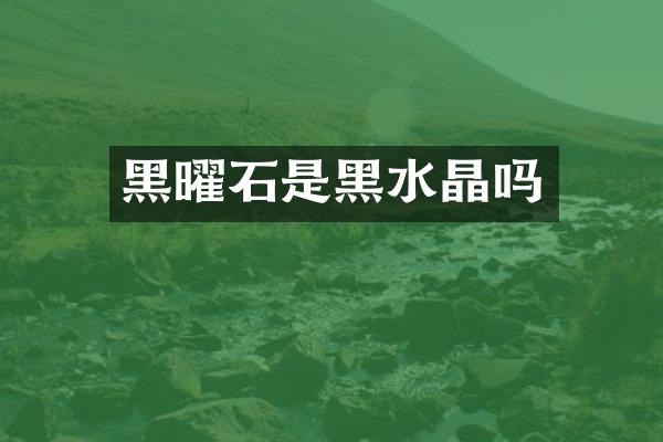 黑曜石是黑水晶吗
