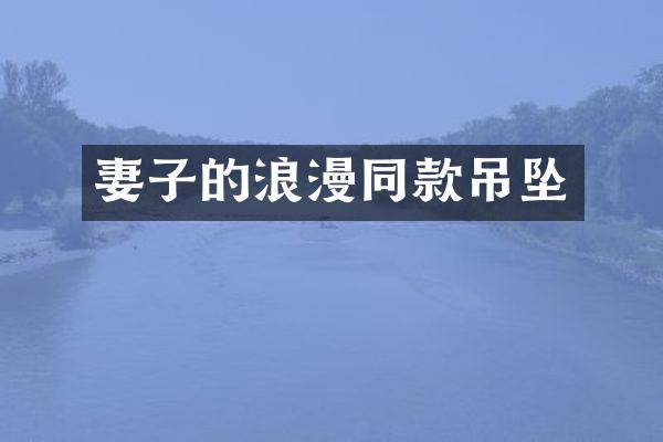 妻子的浪漫同款吊坠
