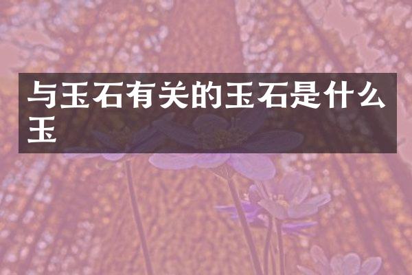 与玉石有关的玉石是什么玉
