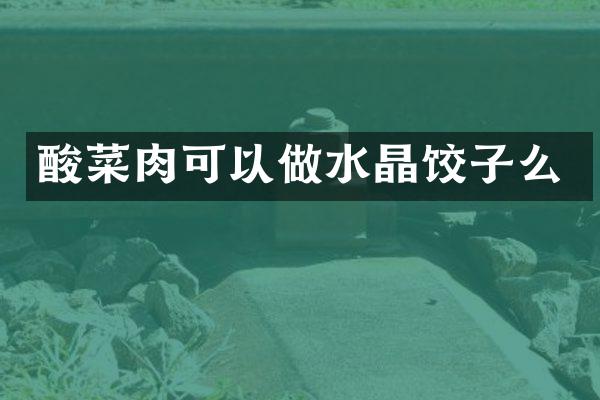 酸菜肉可以做水晶饺子么
