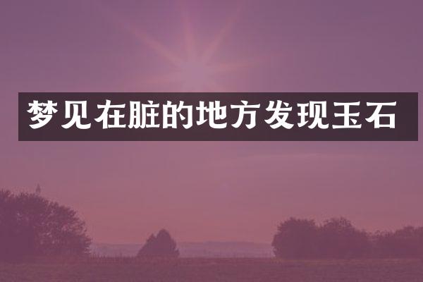 梦见在脏的地方发现玉石